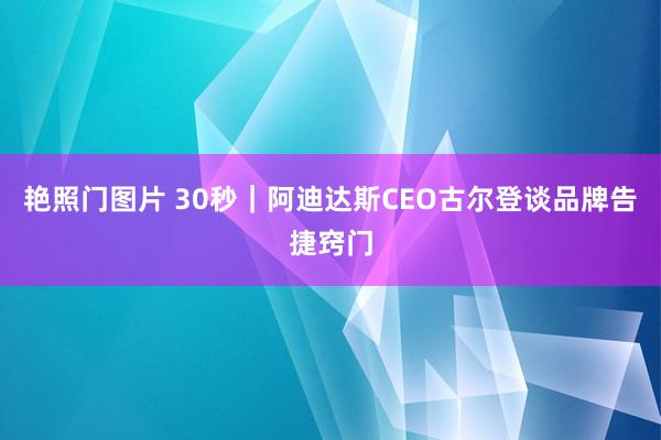 艳照门图片 30秒|阿迪达斯CEO古尔登谈品牌告捷窍门