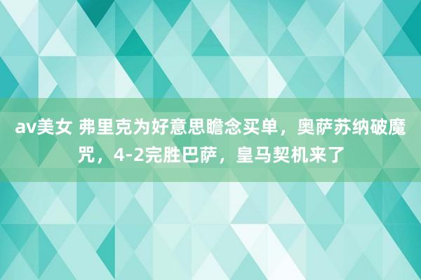 av美女 弗里克为好意思瞻念买单,奥萨苏纳破魔咒,4-2完胜巴萨,皇马契机来了