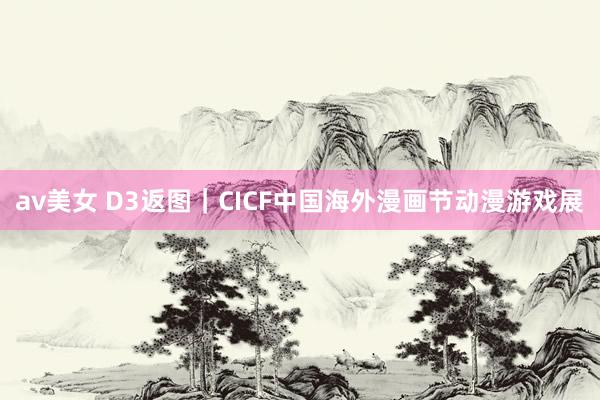 av美女 D3返图|CICF中国海外漫画节动漫游戏展