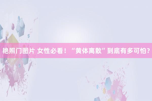 艳照门图片 女性必看!“黄体离散”到底有多可怕?