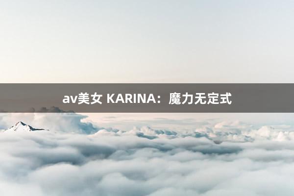 av美女 KARINA:魔力无定式