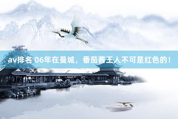 av排名 06年在曼城,番茄酱王人不可是红色的!
