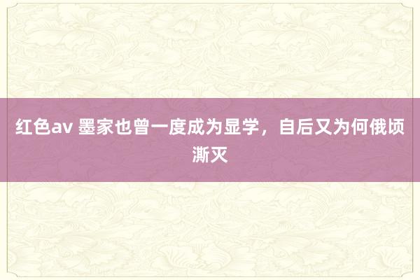 红色av 墨家也曾一度成为显学,自后又为何俄顷澌灭