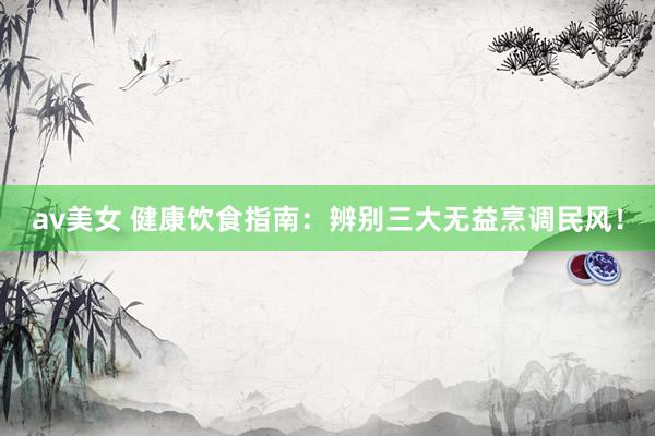 av美女 健康饮食指南:辨别三大无益烹调民风!
