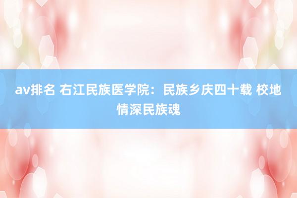 av排名 右江民族医学院:民族乡庆四十载 校地情深民族魂