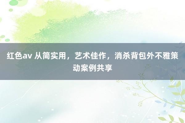 红色av 从简实用,艺术佳作,消杀背包外不雅策动案例共享