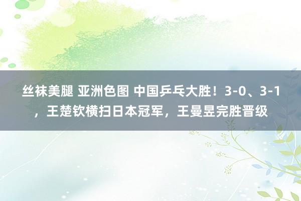 丝袜美腿 亚洲色图 中国乒乓大胜!3-0、3-1,王楚钦横扫日本冠军,王曼昱完胜晋级