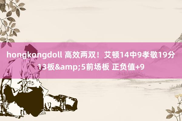 hongkongdoll 高效两双!艾顿14中9孝敬19分13板&5前场板 正负值+9