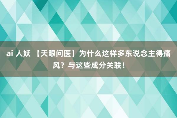 ai 人妖 【天眼问医】为什么这样多东说念主得痛风?与这些成分关联!