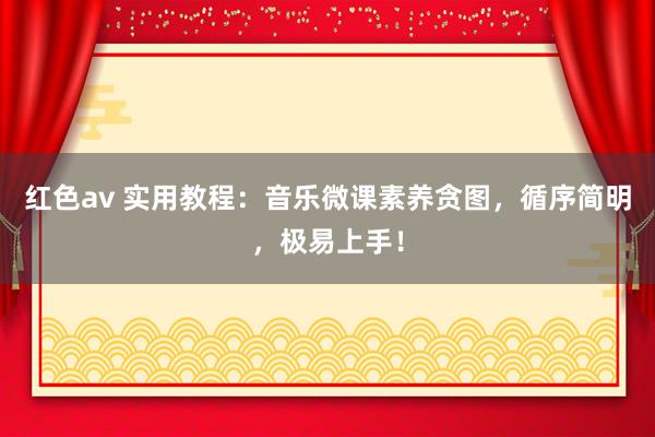 红色av 实用教程:音乐微课素养贪图,循序简明,极易上手!