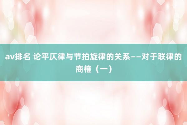 av排名 论平仄律与节拍旋律的关系——对于联律的商榷(一)