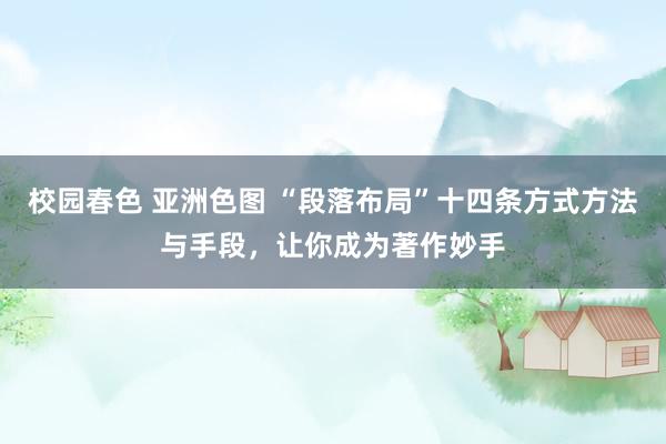 校园春色 亚洲色图 “段落布局”十四条方式方法与手段,让你成为著作妙手