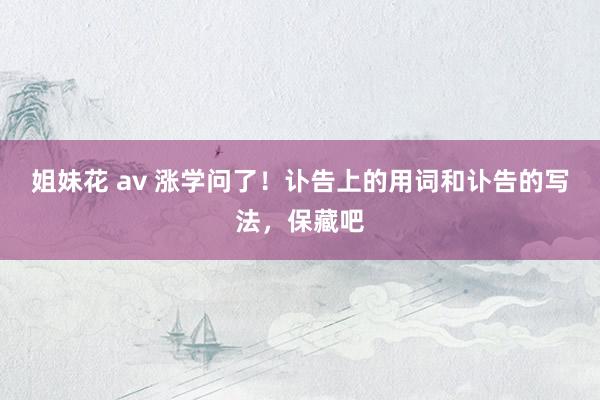 姐妹花 av 涨学问了!讣告上的用词和讣告的写法,保藏吧
