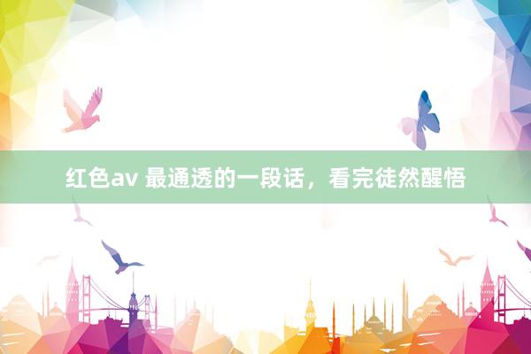 红色av 最通透的一段话,看完徒然醒悟