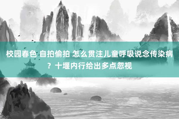 校园春色 自拍偷拍 怎么贯注儿童呼吸说念传染病?十堰内行给出多点忽视