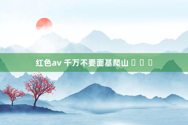 红色av 千万不要面基爬山 