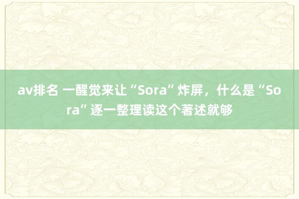 av排名 一醒觉来让“Sora”炸屏,什么是“Sora”逐一整理读这个著述就够