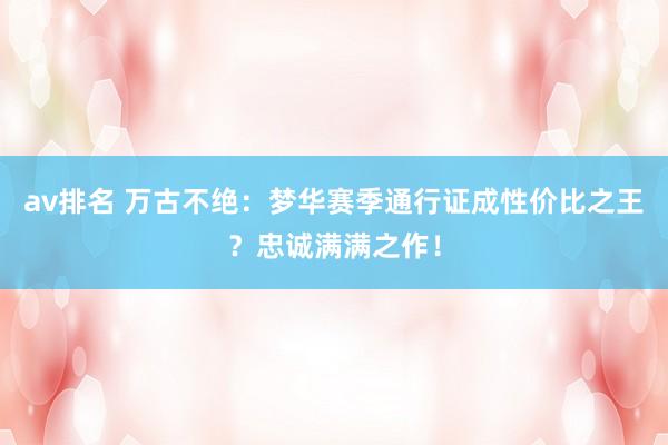 av排名 万古不绝:梦华赛季通行证成性价比之王?忠诚满满之作!