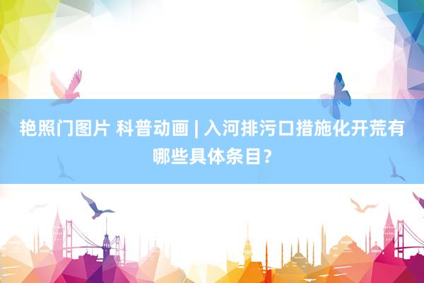 艳照门图片 科普动画 | 入河排污口措施化开荒有哪些具体条目?