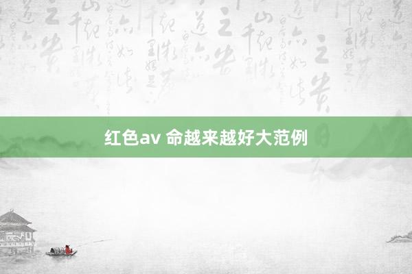 红色av 命越来越好大范例