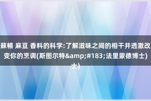 蘇暢 麻豆 香料的科学:了解滋味之间的相干并透澈改变你的烹调(斯图尔特·法里蒙德博士)