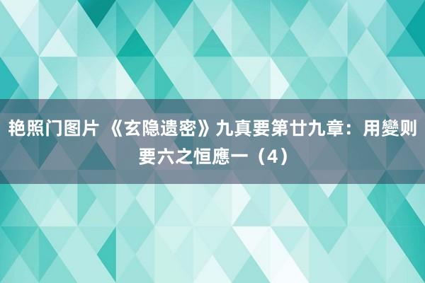 艳照门图片 《玄隐遗密》九真要第廿九章:用變则要六之恒應一(4)