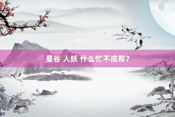 曼谷 人妖 什么忙不成帮？