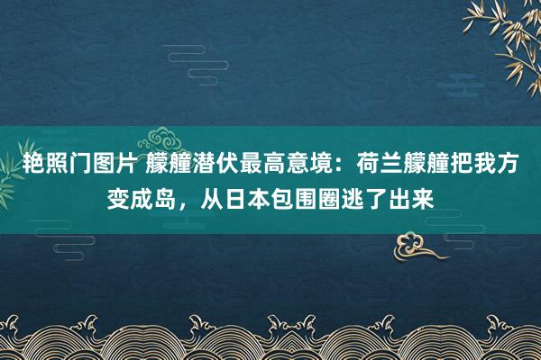 艳照门图片 艨艟潜伏最高意境:荷兰艨艟把我方变成岛,从日本包围圈逃了出来