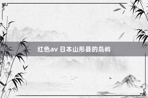 红色av 日本山形县的岛屿