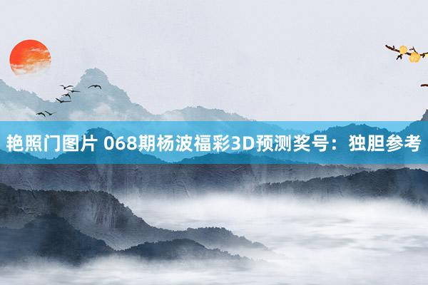 艳照门图片 068期杨波福彩3D预测奖号:独胆参考
