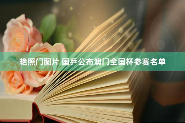 艳照门图片 国乒公布澳门全国杯参赛名单