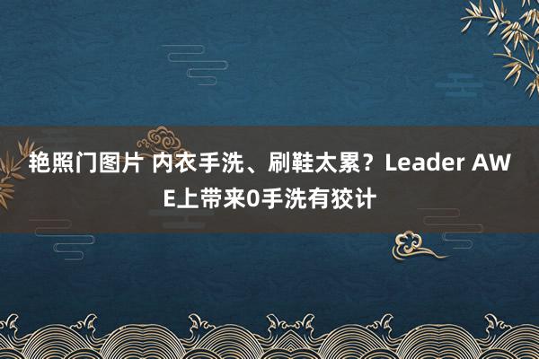 艳照门图片 内衣手洗、刷鞋太累?Leader AWE上带来0手洗有狡计
