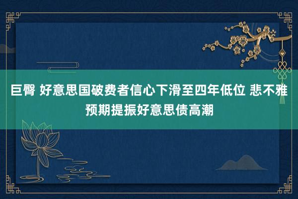 巨臀 好意思国破费者信心下滑至四年低位 悲不雅预期提振好意思债高潮