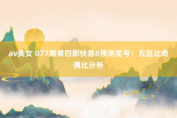 av美女 077期黄四郎快意8预测奖号:五区比奇偶比分析