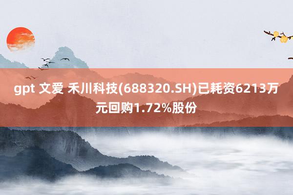 gpt 文爱 禾川科技(688320.SH)已耗资6213万元回购1.72%股份