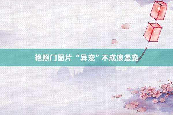 艳照门图片 “异宠”不成浪漫宠