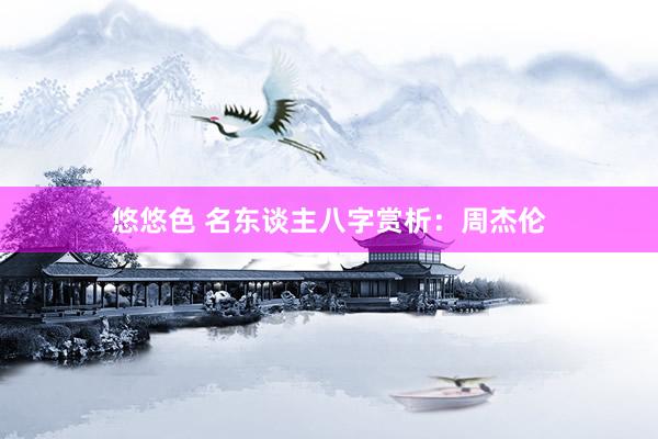 悠悠色 名东谈主八字赏析:周杰伦